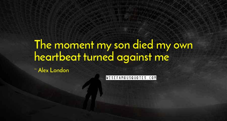 Alex London Quotes: The moment my son died my own heartbeat turned against me