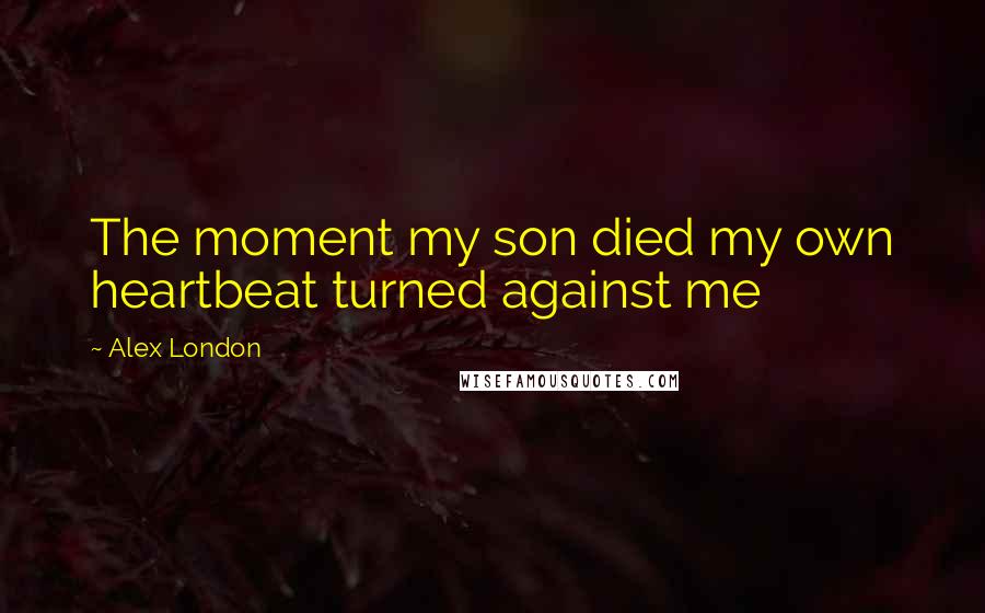 Alex London Quotes: The moment my son died my own heartbeat turned against me