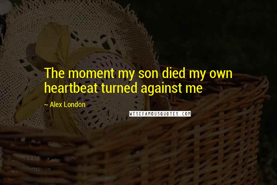 Alex London Quotes: The moment my son died my own heartbeat turned against me