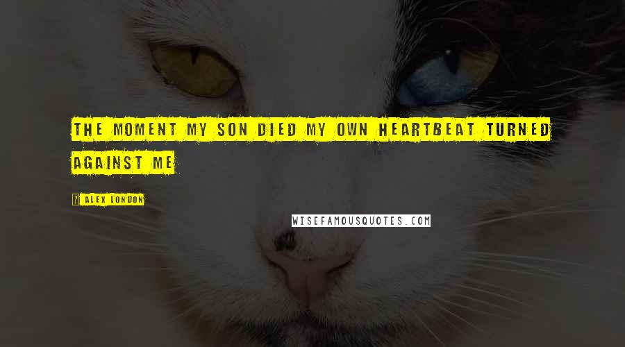 Alex London Quotes: The moment my son died my own heartbeat turned against me