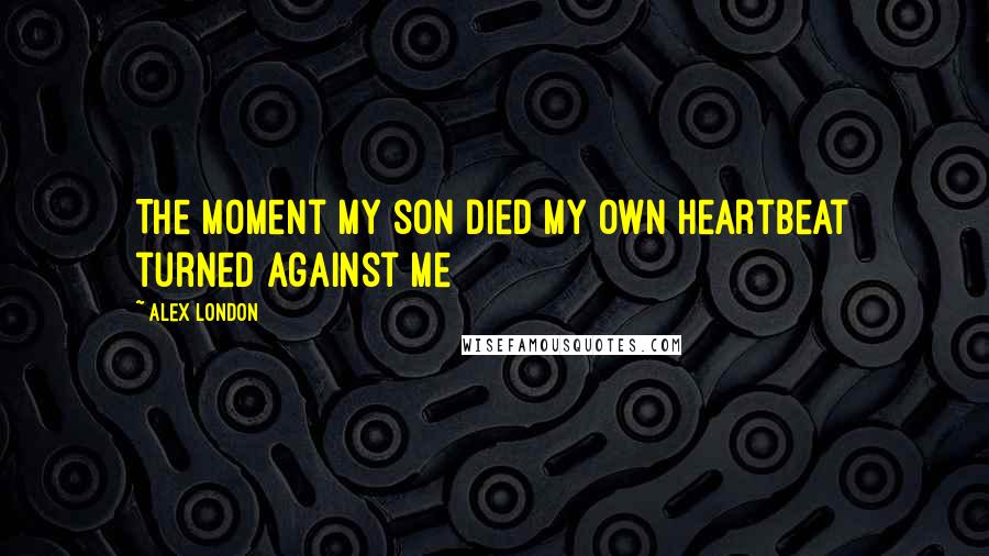 Alex London Quotes: The moment my son died my own heartbeat turned against me