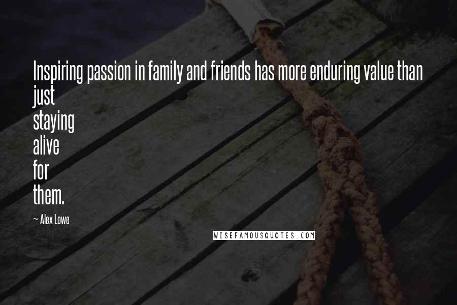 Alex Lowe Quotes: Inspiring passion in family and friends has more enduring value than just staying alive for them.