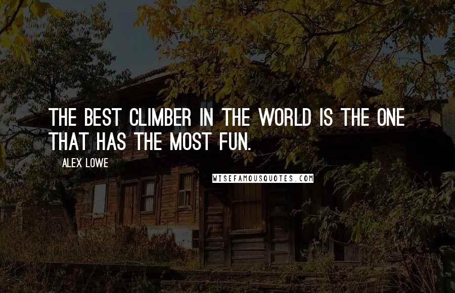 Alex Lowe Quotes: The best climber in the world is the one that has the most fun.