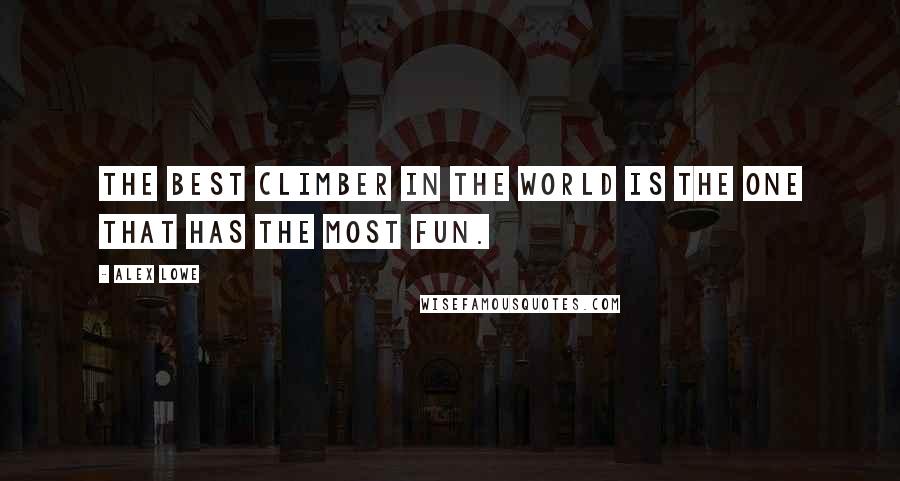 Alex Lowe Quotes: The best climber in the world is the one that has the most fun.