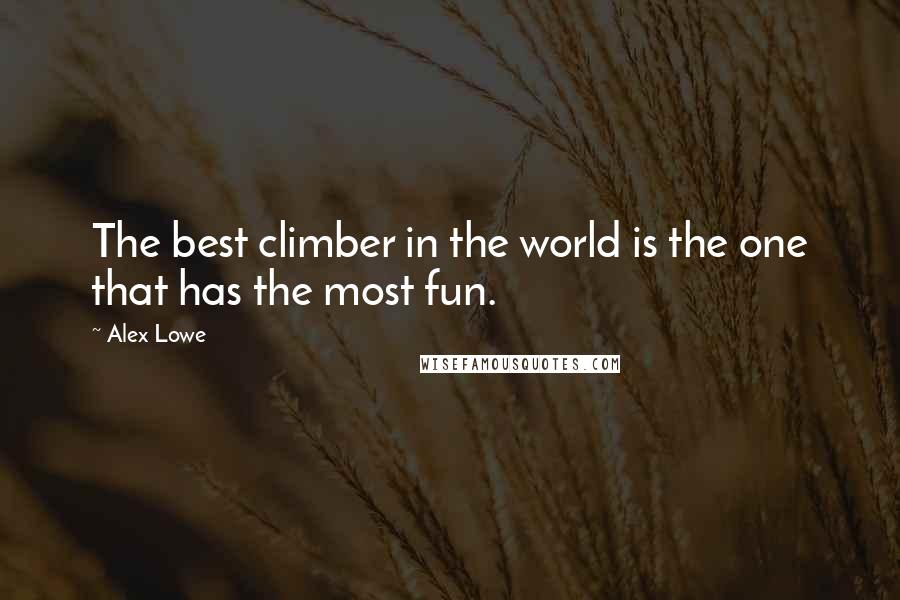 Alex Lowe Quotes: The best climber in the world is the one that has the most fun.