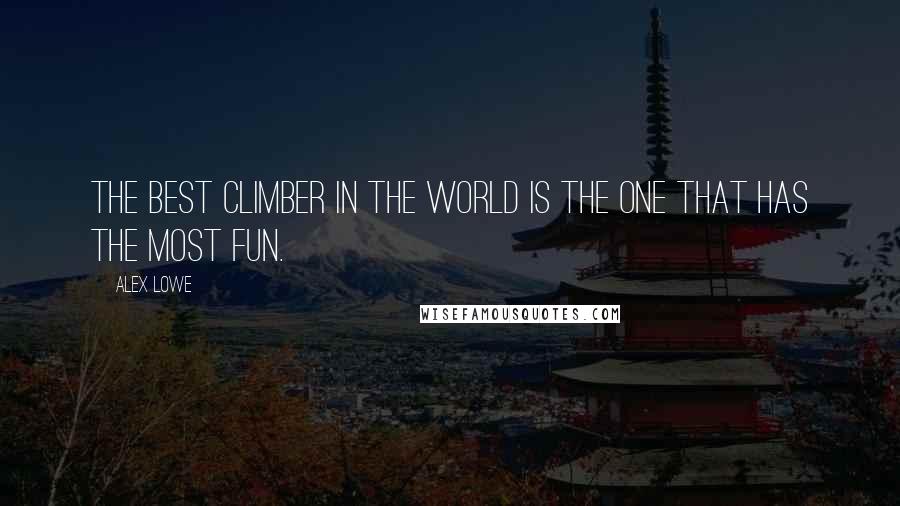 Alex Lowe Quotes: The best climber in the world is the one that has the most fun.