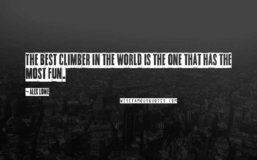 Alex Lowe Quotes: The best climber in the world is the one that has the most fun.