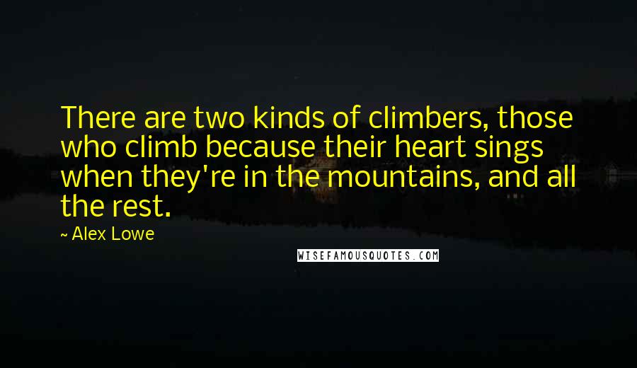 Alex Lowe Quotes: There are two kinds of climbers, those who climb because their heart sings when they're in the mountains, and all the rest.