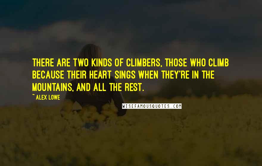 Alex Lowe Quotes: There are two kinds of climbers, those who climb because their heart sings when they're in the mountains, and all the rest.