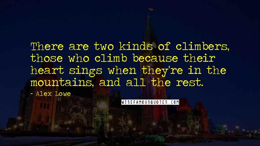 Alex Lowe Quotes: There are two kinds of climbers, those who climb because their heart sings when they're in the mountains, and all the rest.