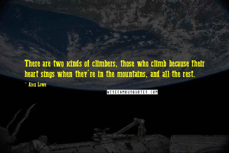 Alex Lowe Quotes: There are two kinds of climbers, those who climb because their heart sings when they're in the mountains, and all the rest.