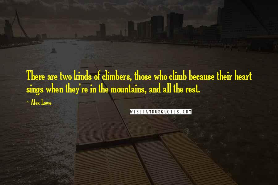 Alex Lowe Quotes: There are two kinds of climbers, those who climb because their heart sings when they're in the mountains, and all the rest.