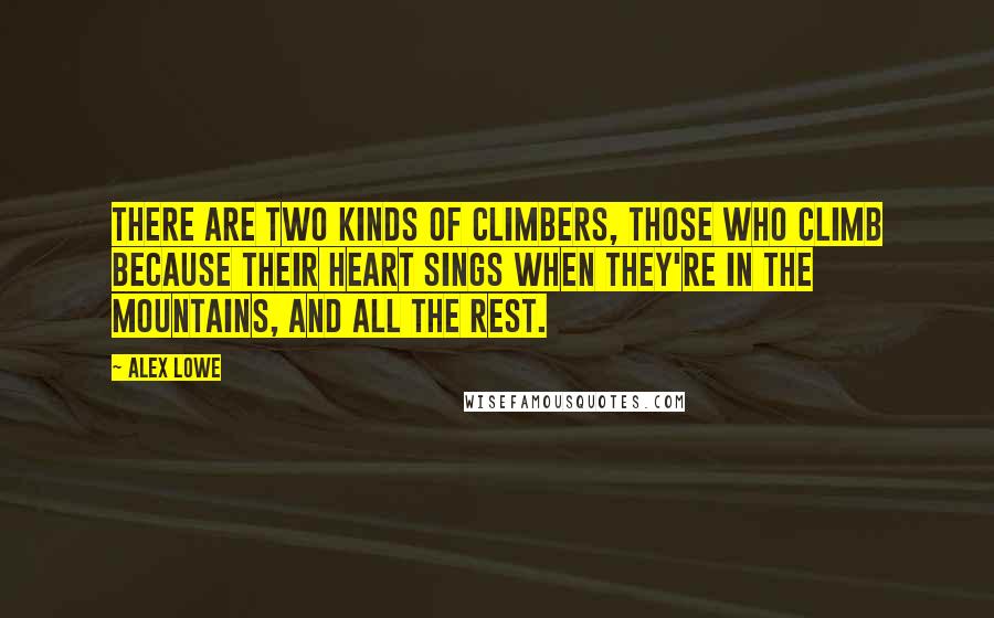 Alex Lowe Quotes: There are two kinds of climbers, those who climb because their heart sings when they're in the mountains, and all the rest.