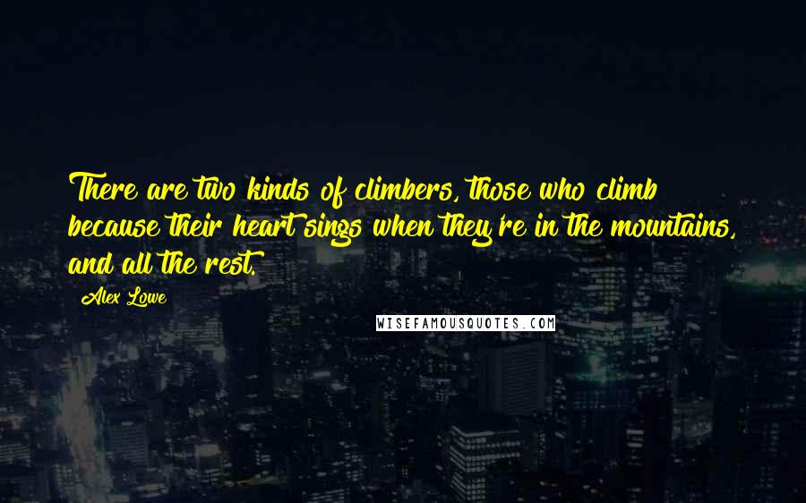 Alex Lowe Quotes: There are two kinds of climbers, those who climb because their heart sings when they're in the mountains, and all the rest.