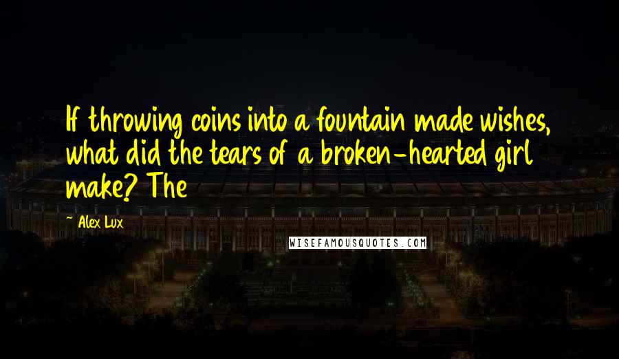 Alex Lux Quotes: If throwing coins into a fountain made wishes, what did the tears of a broken-hearted girl make? The