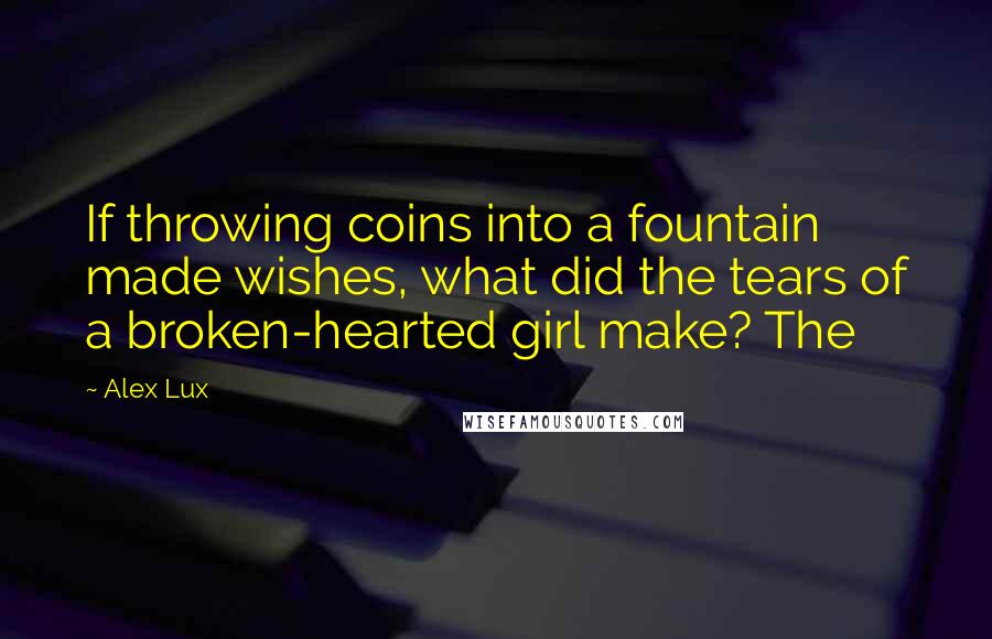 Alex Lux Quotes: If throwing coins into a fountain made wishes, what did the tears of a broken-hearted girl make? The