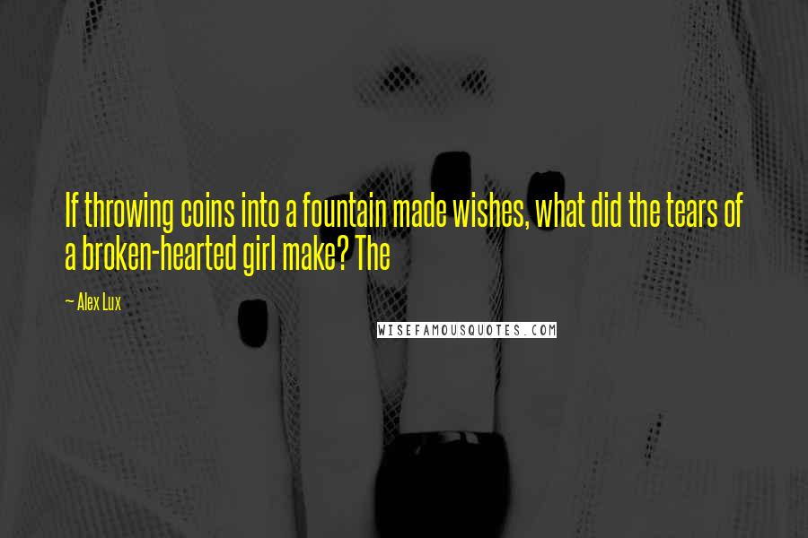 Alex Lux Quotes: If throwing coins into a fountain made wishes, what did the tears of a broken-hearted girl make? The