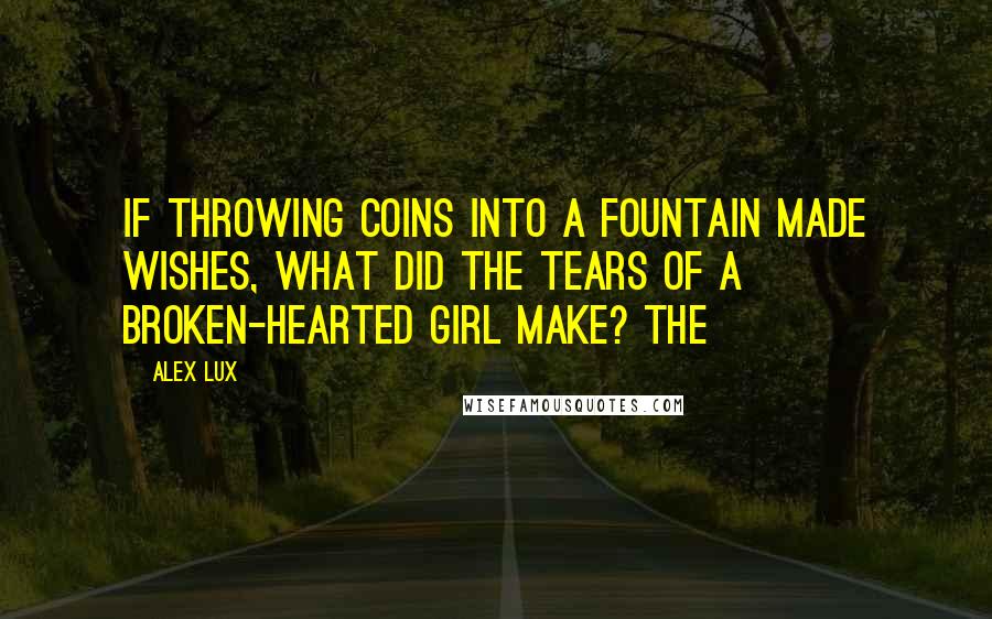 Alex Lux Quotes: If throwing coins into a fountain made wishes, what did the tears of a broken-hearted girl make? The