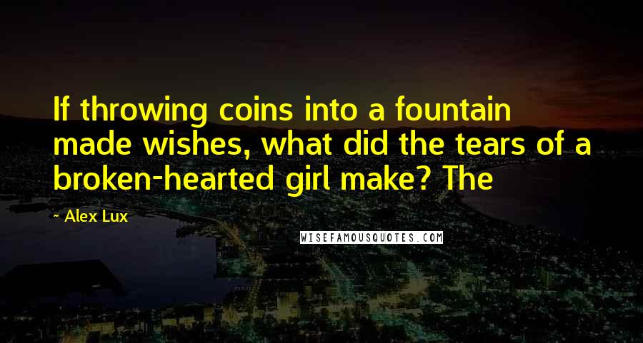 Alex Lux Quotes: If throwing coins into a fountain made wishes, what did the tears of a broken-hearted girl make? The