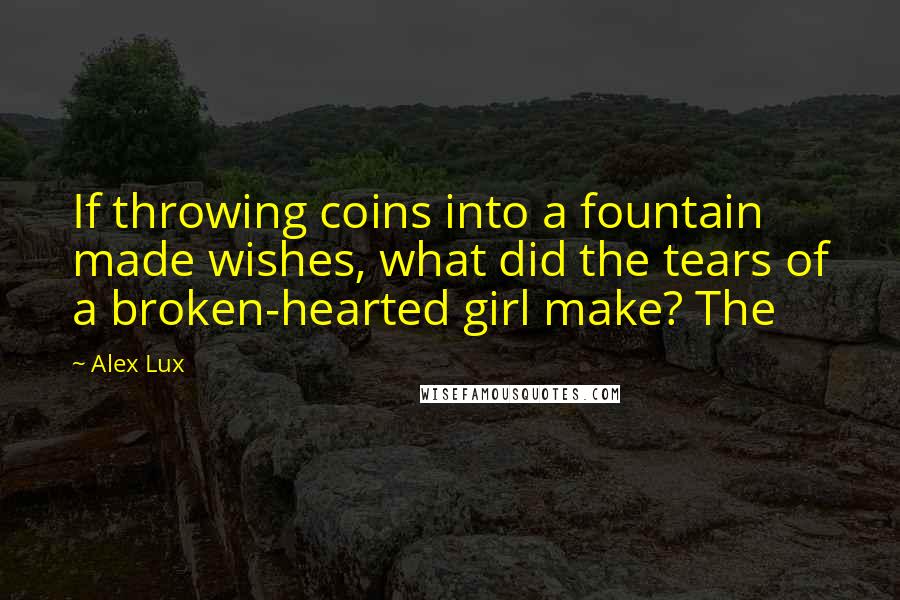 Alex Lux Quotes: If throwing coins into a fountain made wishes, what did the tears of a broken-hearted girl make? The