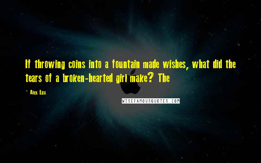 Alex Lux Quotes: If throwing coins into a fountain made wishes, what did the tears of a broken-hearted girl make? The