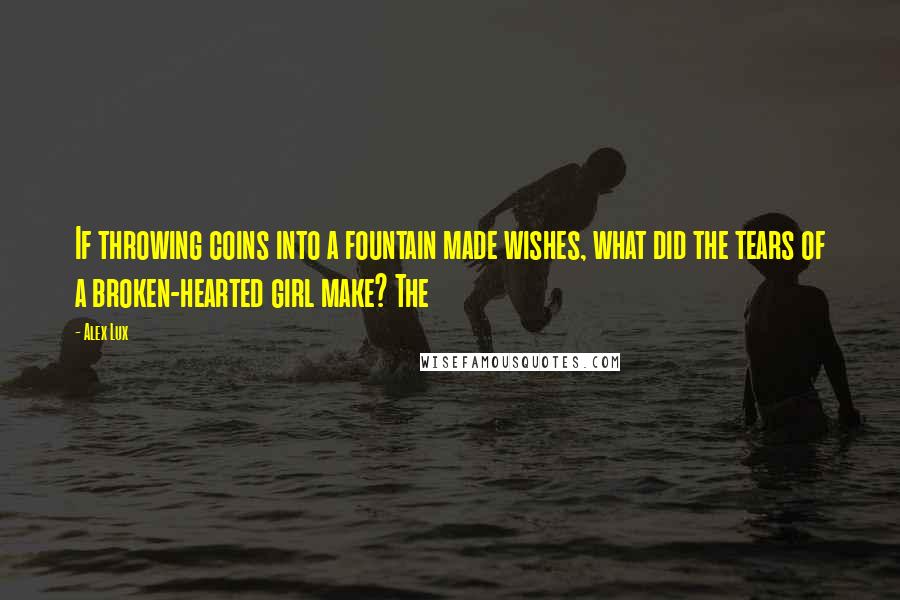 Alex Lux Quotes: If throwing coins into a fountain made wishes, what did the tears of a broken-hearted girl make? The