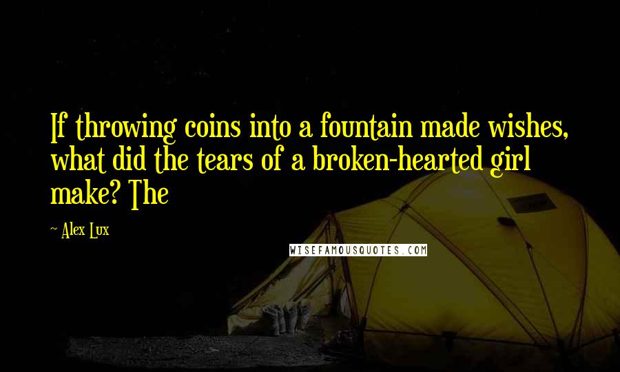 Alex Lux Quotes: If throwing coins into a fountain made wishes, what did the tears of a broken-hearted girl make? The