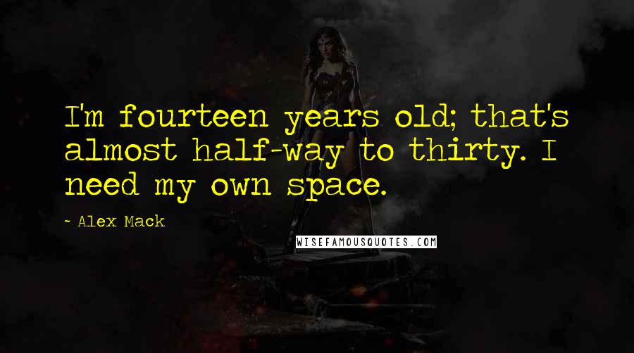 Alex Mack Quotes: I'm fourteen years old; that's almost half-way to thirty. I need my own space.