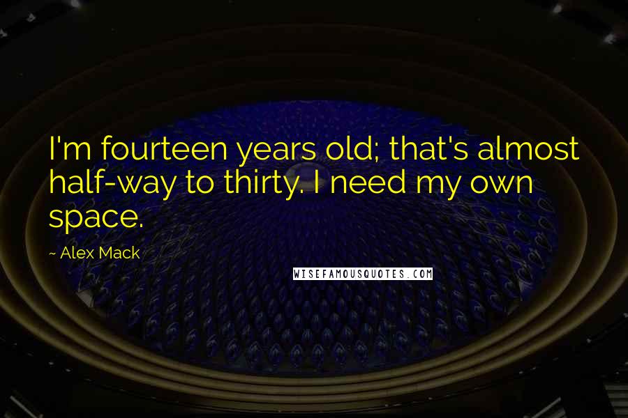 Alex Mack Quotes: I'm fourteen years old; that's almost half-way to thirty. I need my own space.