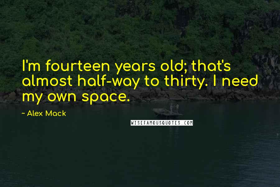 Alex Mack Quotes: I'm fourteen years old; that's almost half-way to thirty. I need my own space.