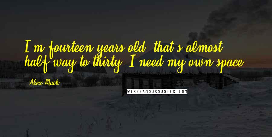 Alex Mack Quotes: I'm fourteen years old; that's almost half-way to thirty. I need my own space.
