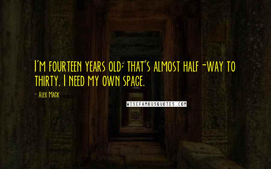 Alex Mack Quotes: I'm fourteen years old; that's almost half-way to thirty. I need my own space.