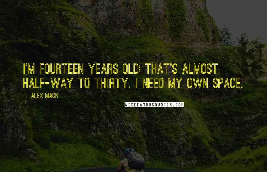 Alex Mack Quotes: I'm fourteen years old; that's almost half-way to thirty. I need my own space.