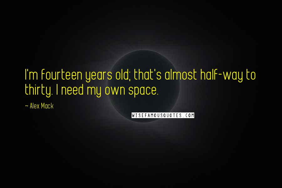 Alex Mack Quotes: I'm fourteen years old; that's almost half-way to thirty. I need my own space.