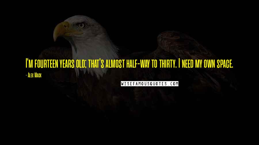 Alex Mack Quotes: I'm fourteen years old; that's almost half-way to thirty. I need my own space.