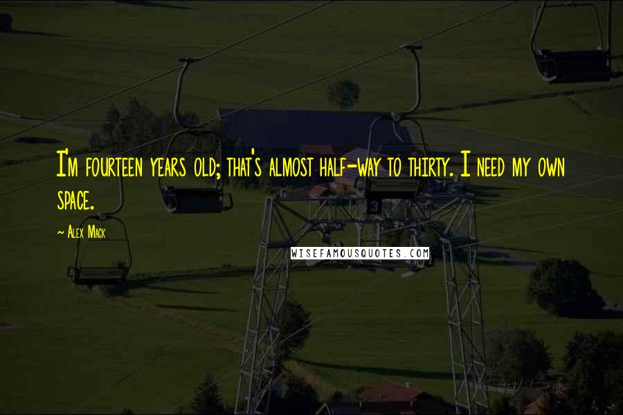 Alex Mack Quotes: I'm fourteen years old; that's almost half-way to thirty. I need my own space.