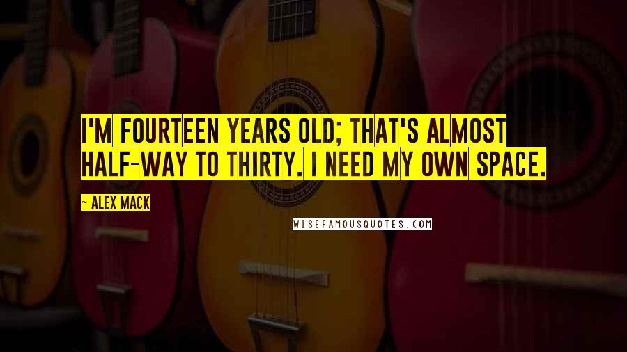 Alex Mack Quotes: I'm fourteen years old; that's almost half-way to thirty. I need my own space.