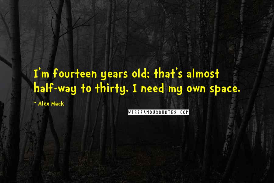 Alex Mack Quotes: I'm fourteen years old; that's almost half-way to thirty. I need my own space.
