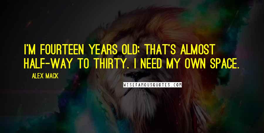 Alex Mack Quotes: I'm fourteen years old; that's almost half-way to thirty. I need my own space.