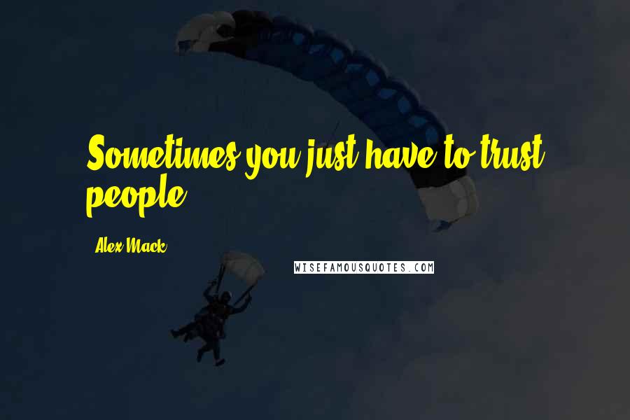 Alex Mack Quotes: Sometimes you just have to trust people.