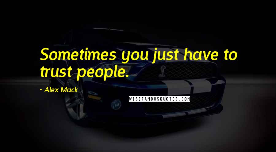 Alex Mack Quotes: Sometimes you just have to trust people.