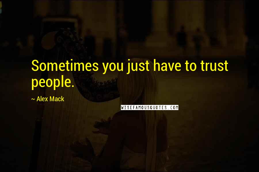 Alex Mack Quotes: Sometimes you just have to trust people.