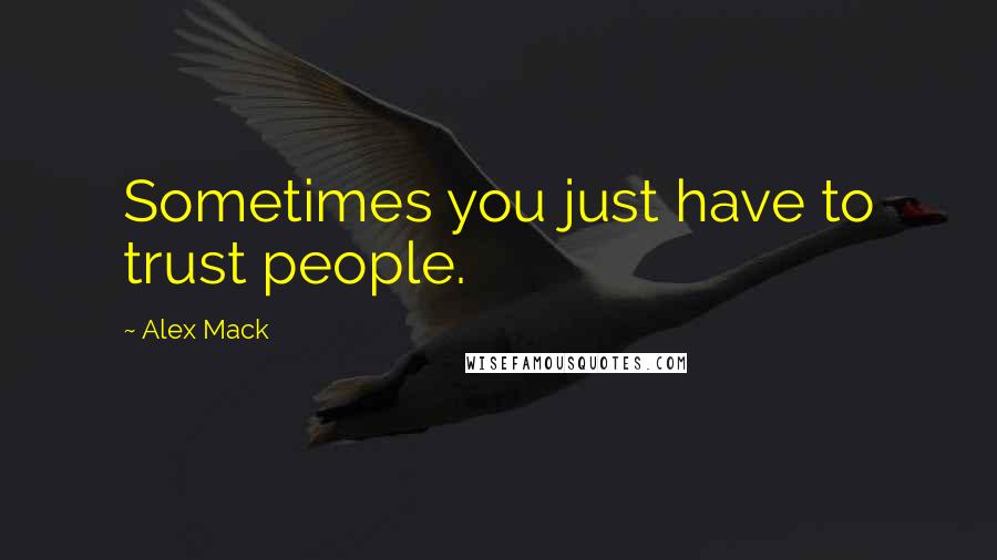 Alex Mack Quotes: Sometimes you just have to trust people.