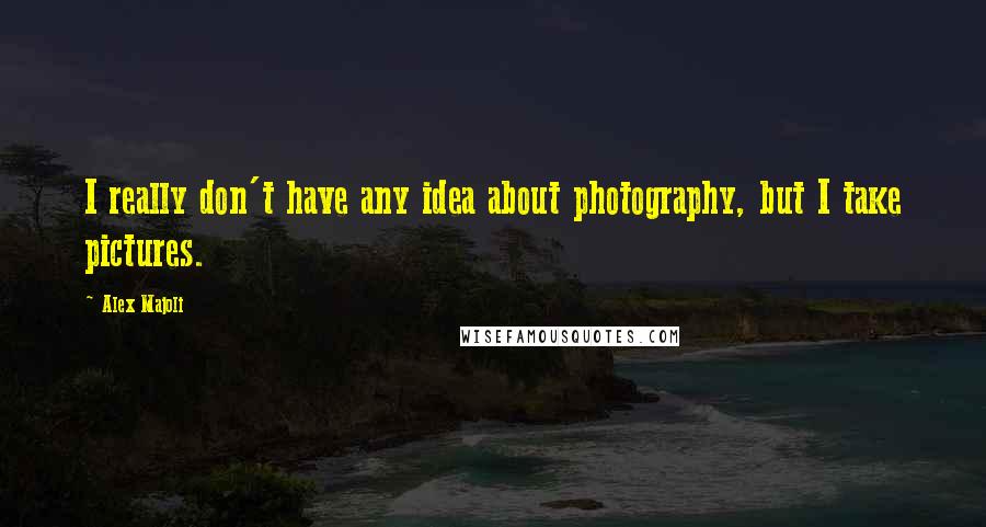 Alex Majoli Quotes: I really don't have any idea about photography, but I take pictures.