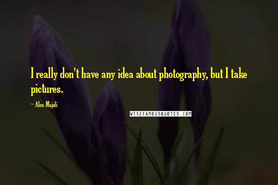 Alex Majoli Quotes: I really don't have any idea about photography, but I take pictures.