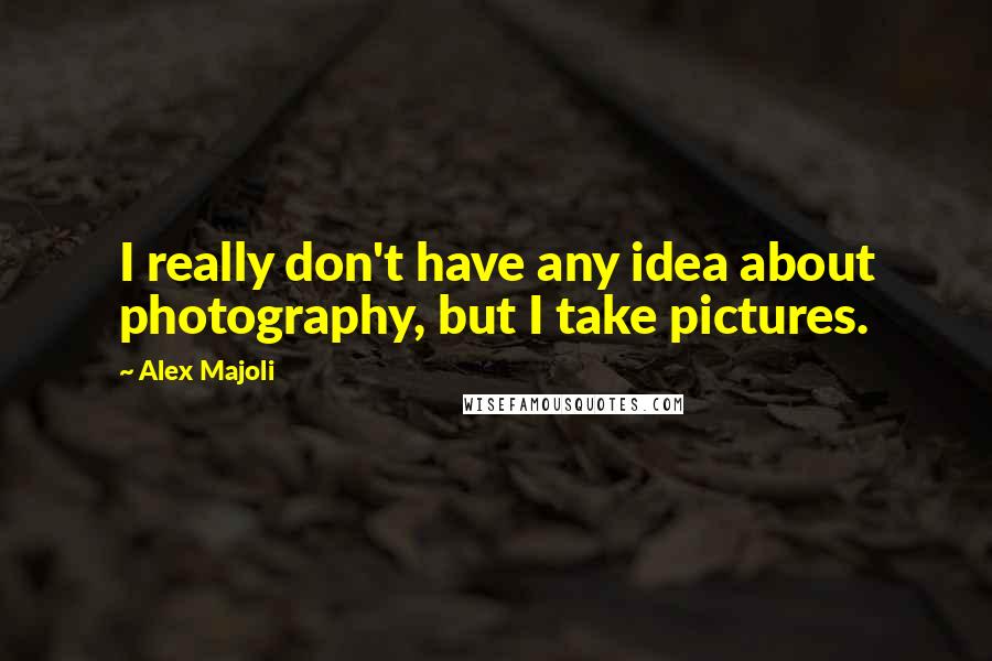 Alex Majoli Quotes: I really don't have any idea about photography, but I take pictures.