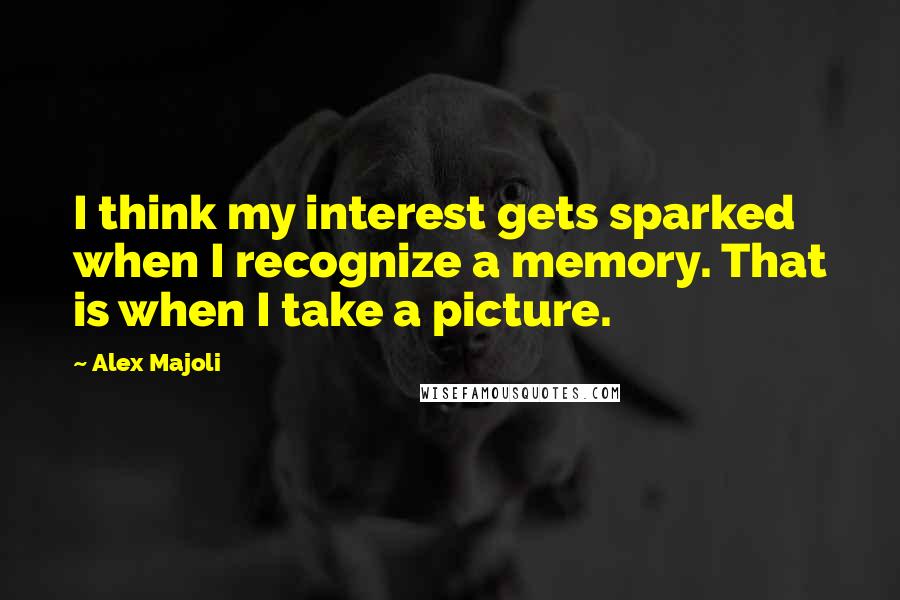 Alex Majoli Quotes: I think my interest gets sparked when I recognize a memory. That is when I take a picture.