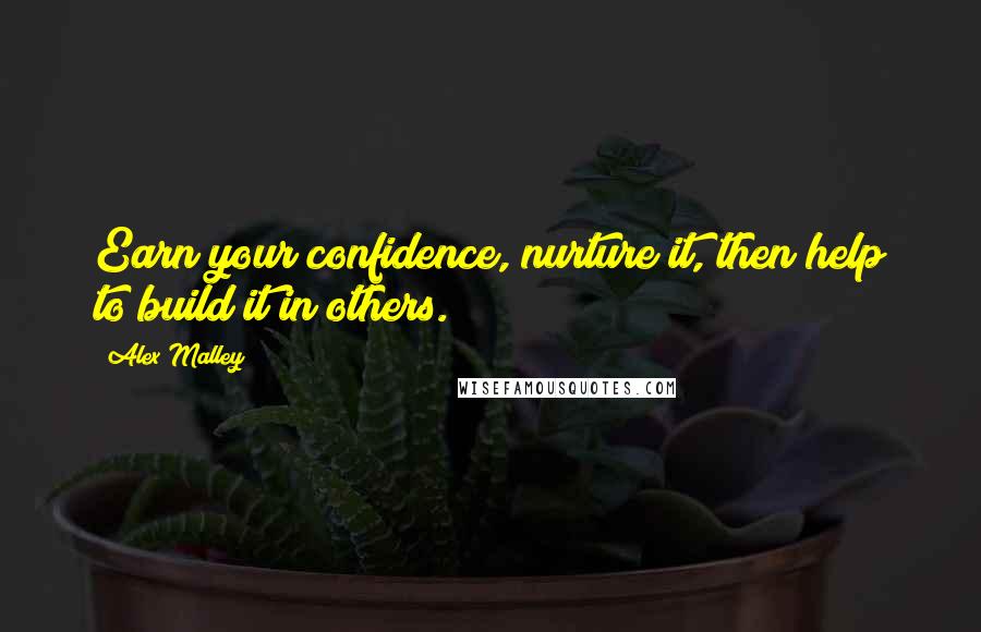 Alex Malley Quotes: Earn your confidence, nurture it, then help to build it in others.