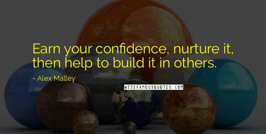 Alex Malley Quotes: Earn your confidence, nurture it, then help to build it in others.