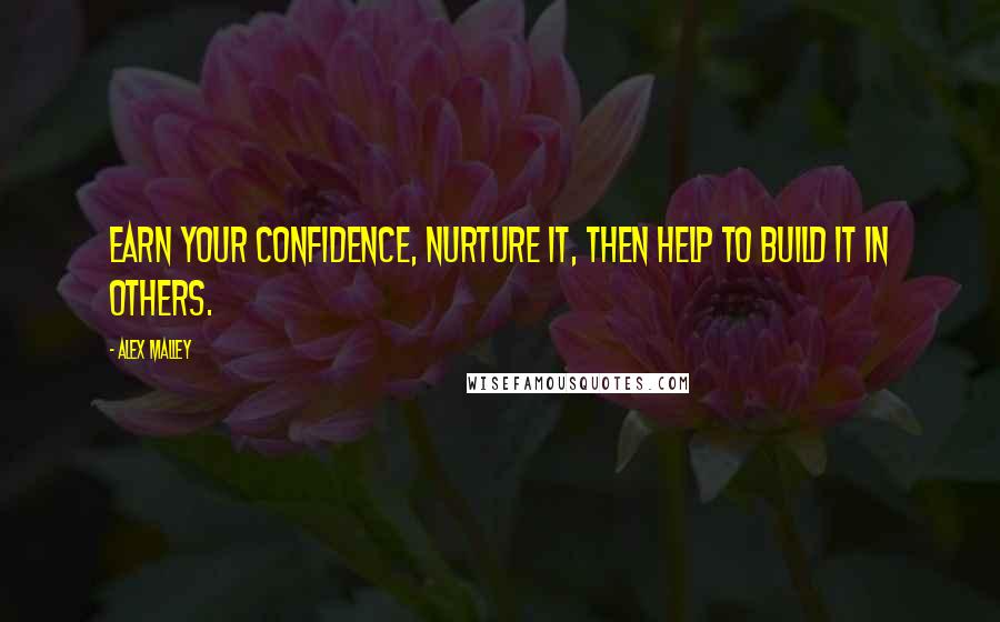 Alex Malley Quotes: Earn your confidence, nurture it, then help to build it in others.